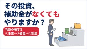 補助金・助成金との付き合い方｜「事業→資金→制度」の判断順序