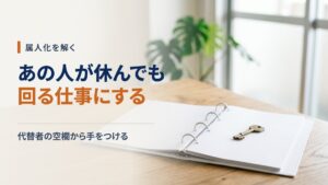 属人化を解く3ステップ—業務の棚卸し・手順の型化・判断基準の委譲