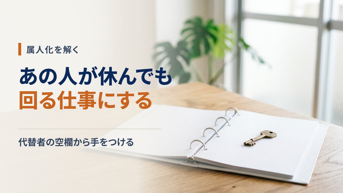 属人化を解く3ステップ—業務の棚卸し・手順の型化・判断基準の委譲